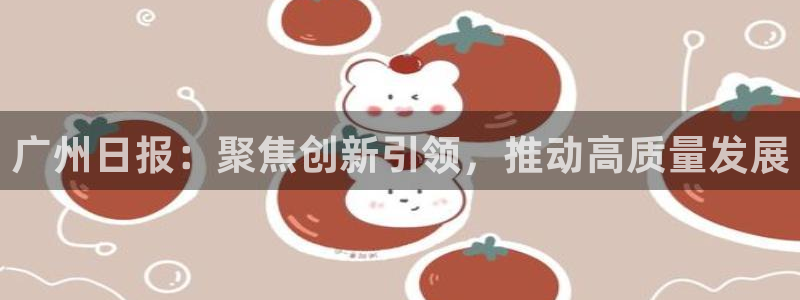 广州日报：聚焦创新引领，推动高质量发展
