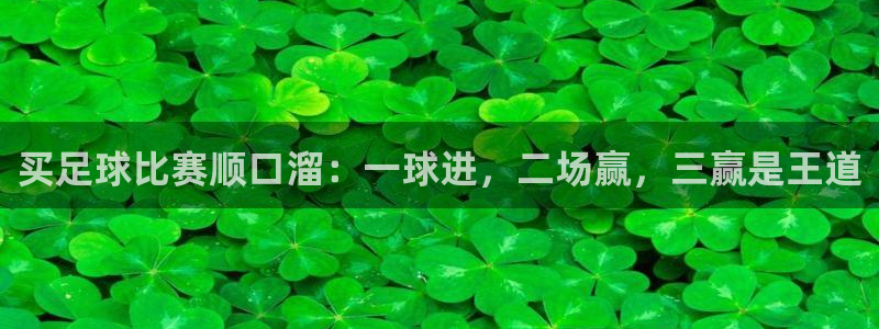 买足球比赛顺口溜：一球进，二场赢，三赢是王道